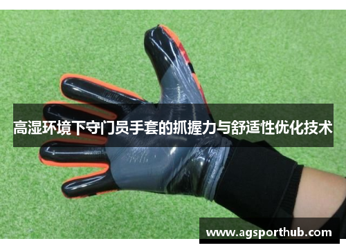 高湿环境下守门员手套的抓握力与舒适性优化技术
