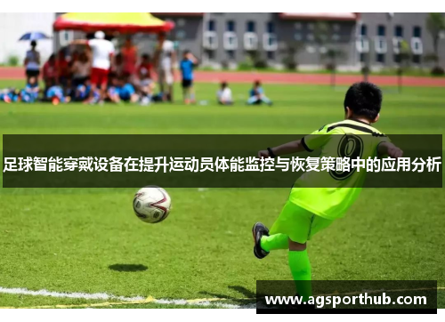 足球智能穿戴设备在提升运动员体能监控与恢复策略中的应用分析
